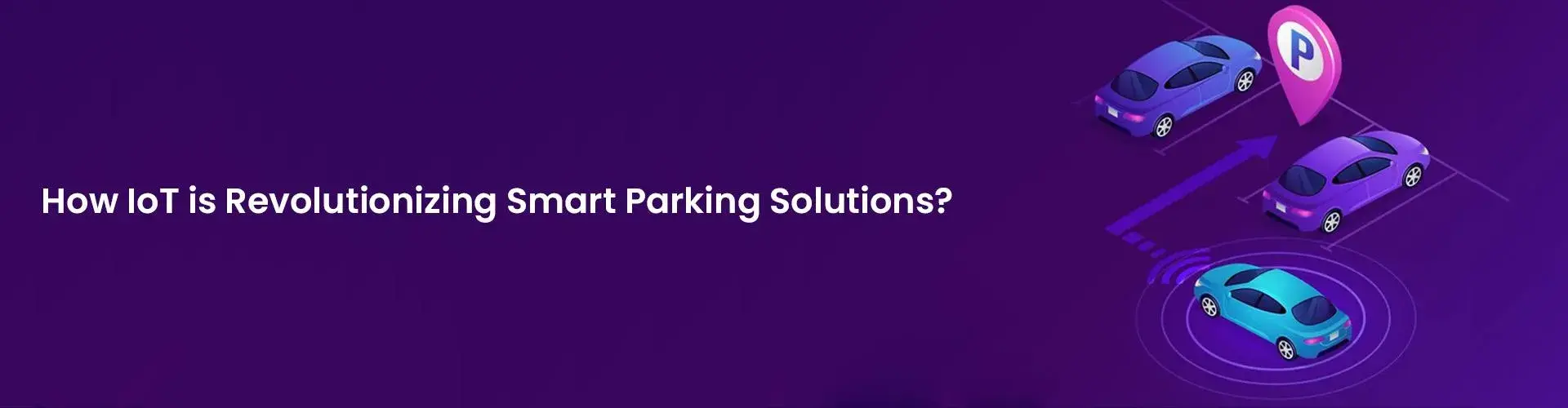 How IoT is Revolutionizing Smart Parking Solutions?